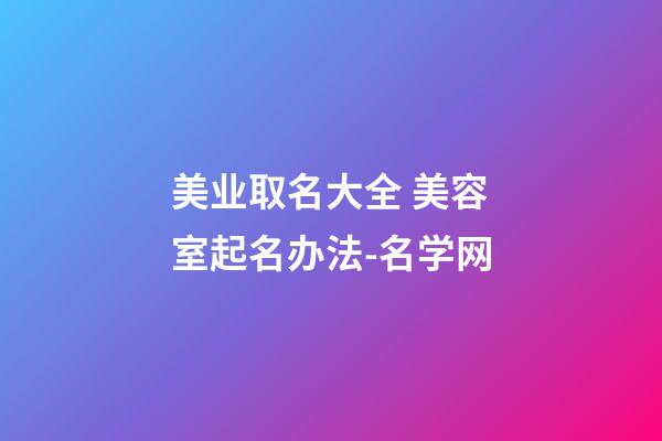 美业取名大全 美容室起名办法-名学网-第1张-店铺起名-玄机派